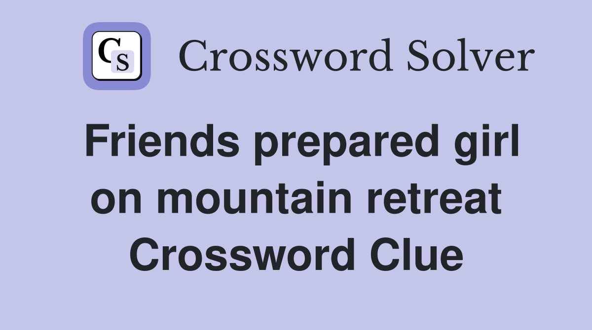 Friends prepared girl on mountain retreat Crossword Clue
