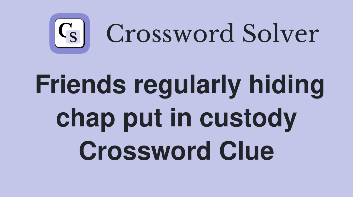 Friends regularly hiding chap put in custody Crossword Clue