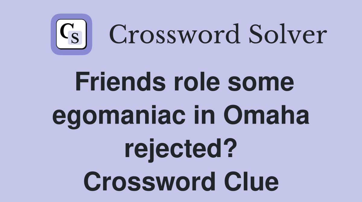 Friends role some egomaniac in Omaha rejected? Crossword Clue