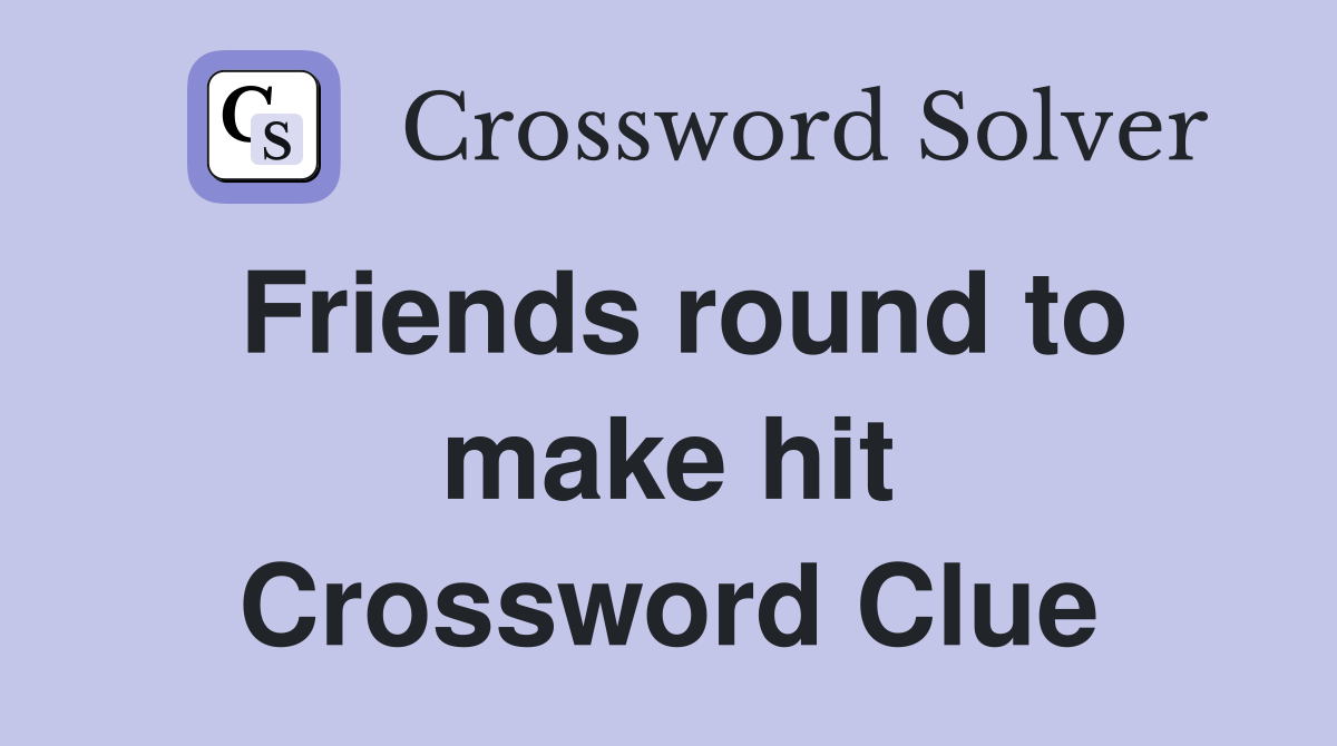 Friends round to make hit Crossword Clue