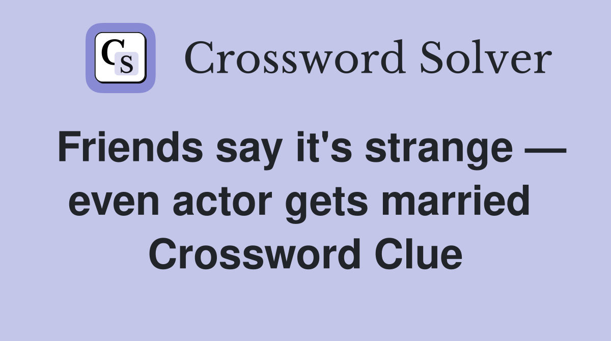 Friends say it's strange — even actor gets married  Crossword Clue