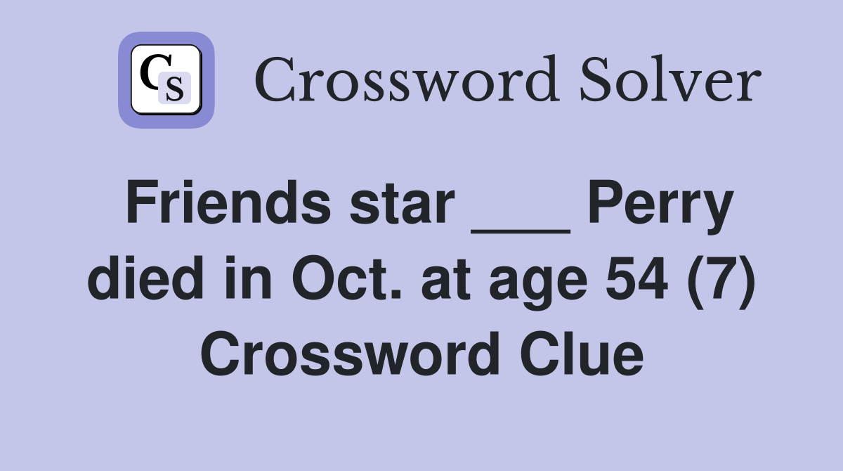 Friends star ___ Perry died in Oct. at age 54 (7) Crossword Clue