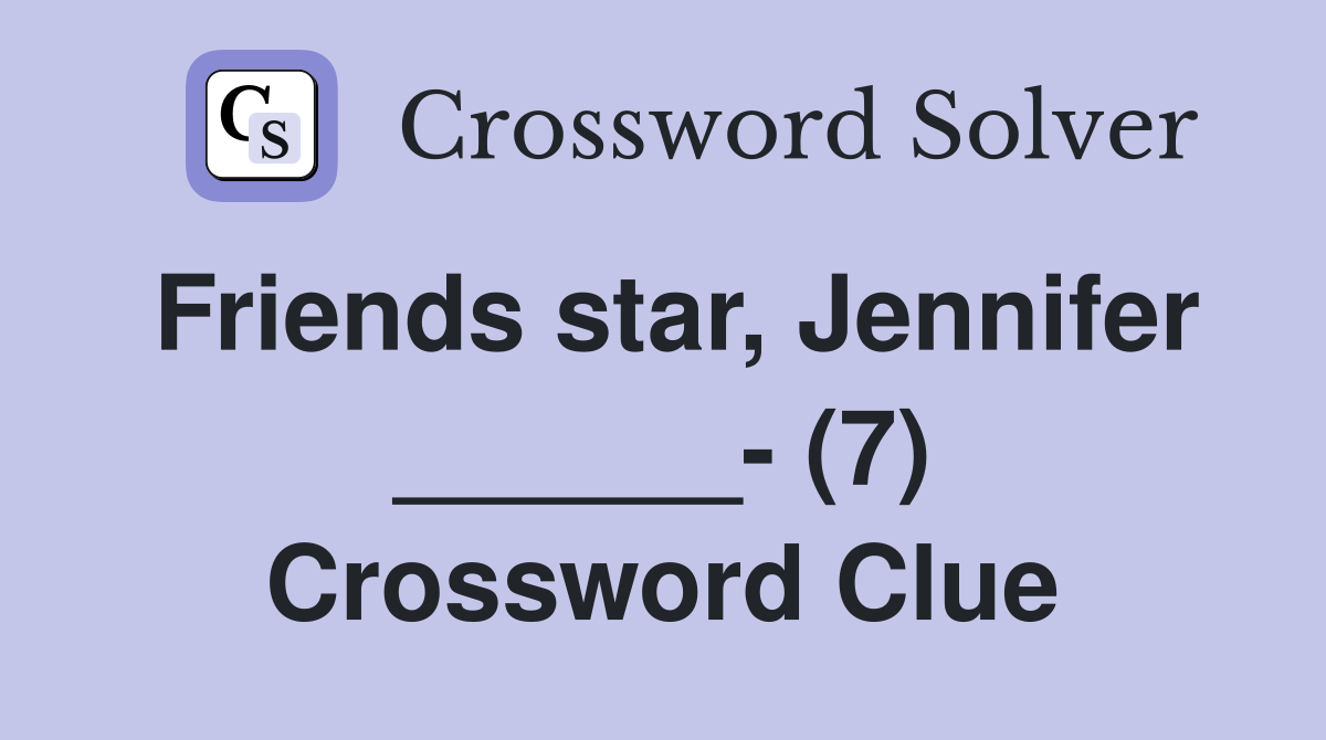 Friends star, Jennifer ______- (7) Crossword Clue