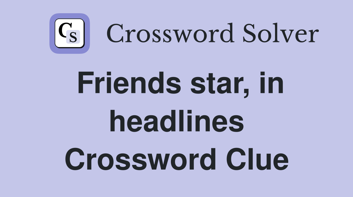 Friends star, in headlines Crossword Clue