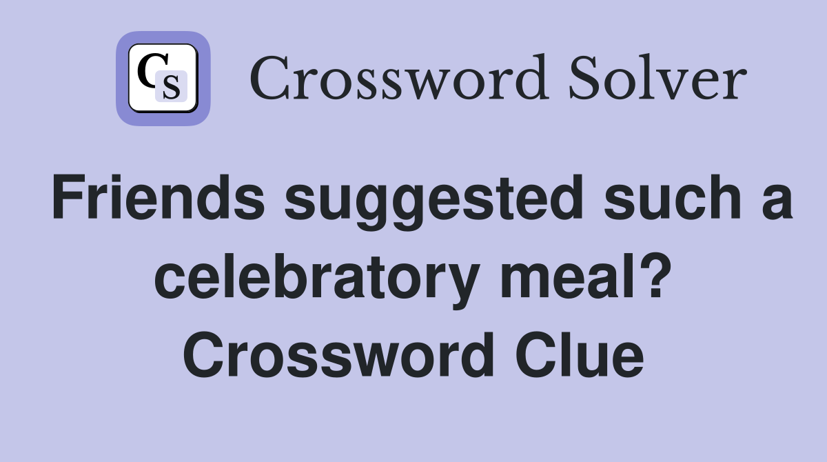Friends suggested such a celebratory meal? Crossword Clue