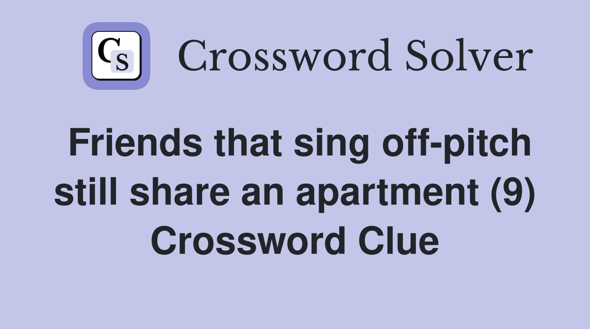 Friends that sing off-pitch still share an apartment (9) Crossword Clue