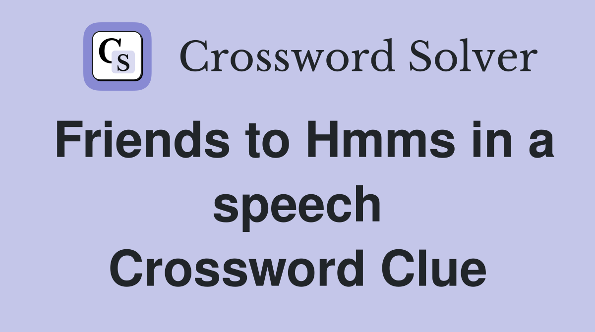 Friends to Hmms in a speech Crossword Clue