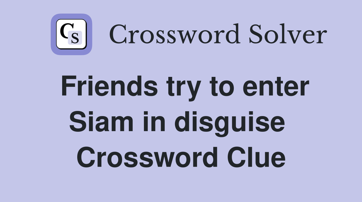 Friends try to enter Siam in disguise  Crossword Clue