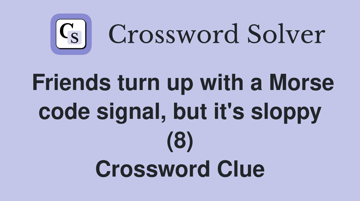 Friends turn up with a Morse code signal, but it's sloppy (8) Crossword Clue