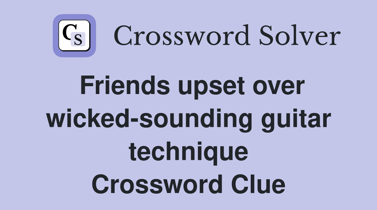 Friends upset over wicked-sounding guitar technique Crossword Clue