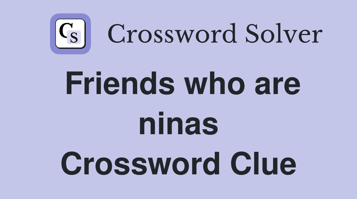 Friends who are ninas Crossword Clue