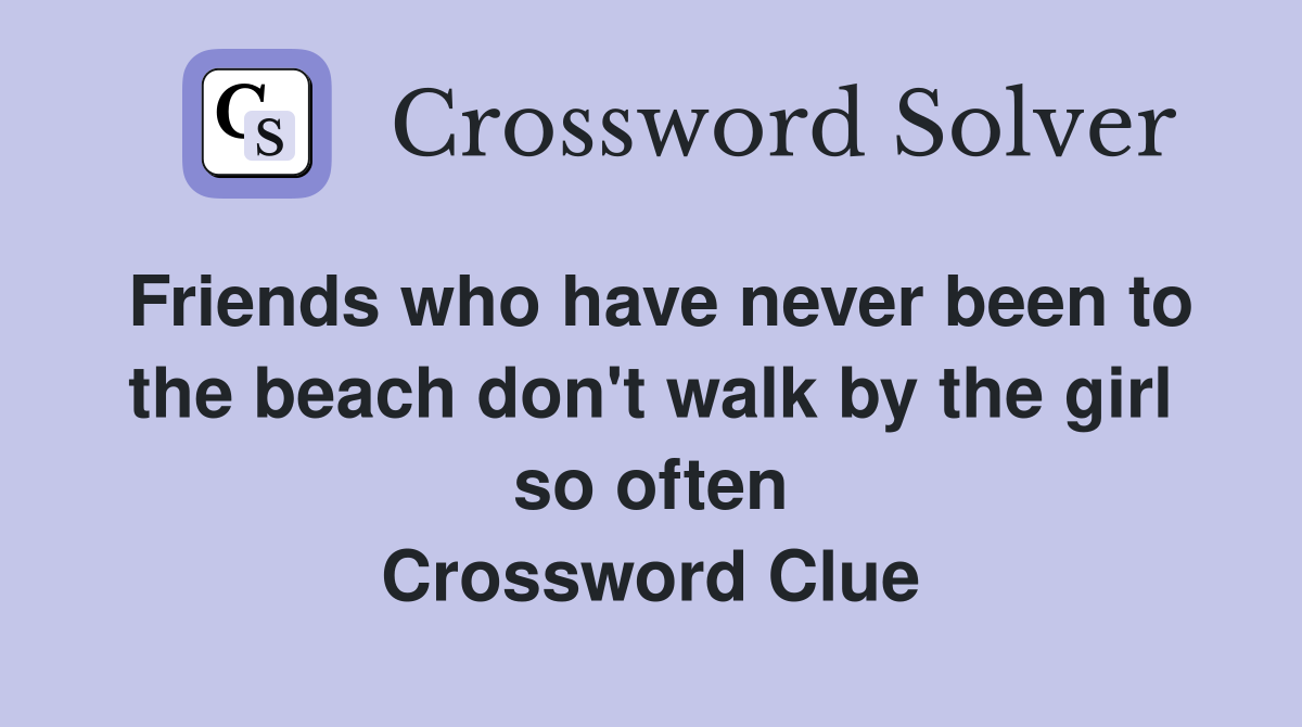 Friends who have never been to the beach don't walk by the girl so often Crossword Clue