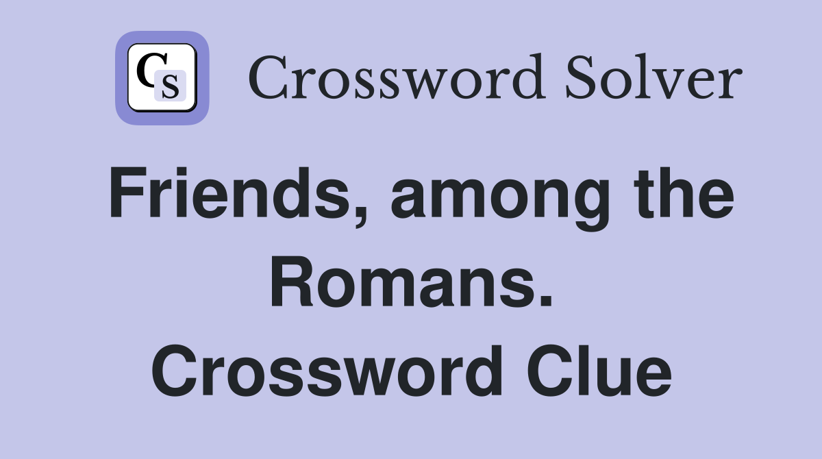 Friends, among the Romans. Crossword Clue