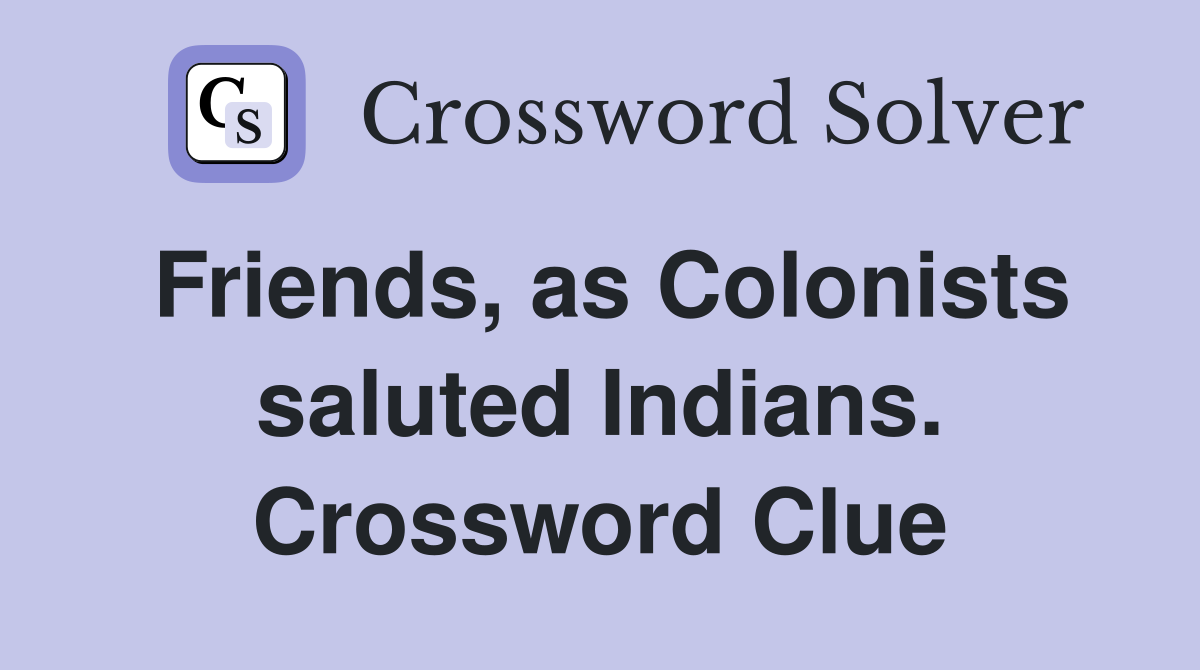 Friends, as Colonists saluted Indians. Crossword Clue