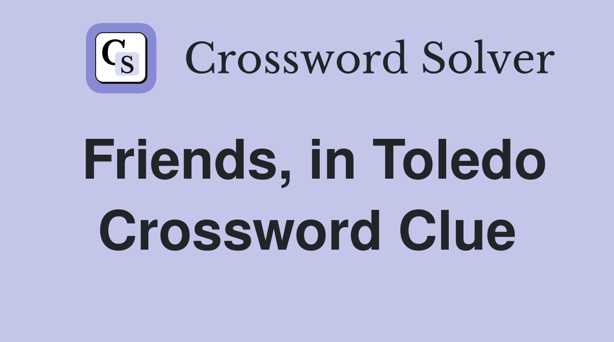 Friends, in Toledo Crossword Clue