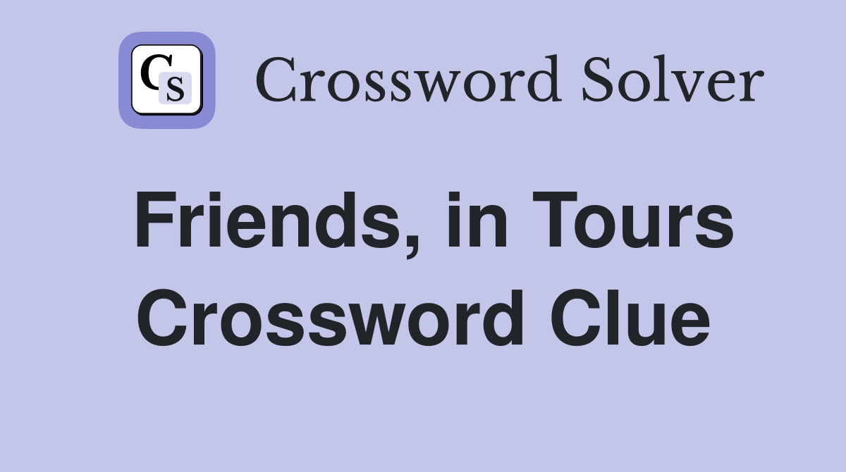 Friends, in Tours Crossword Clue