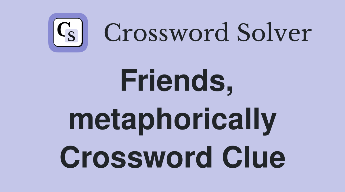 Friends, metaphorically Crossword Clue