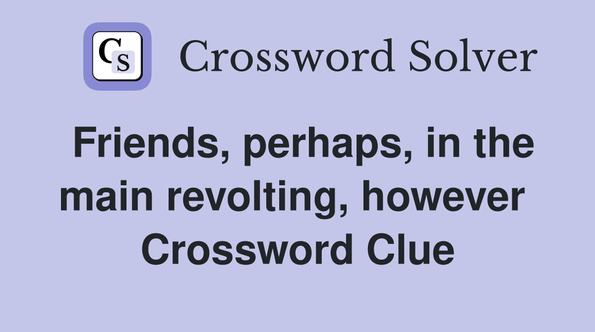 Friends, perhaps, in the main revolting, however  Crossword Clue