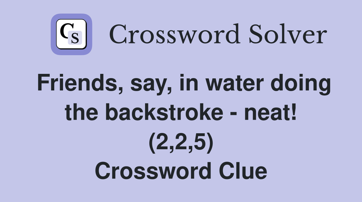 Friends, say, in water doing the backstroke - neat! (2,2,5) Crossword Clue