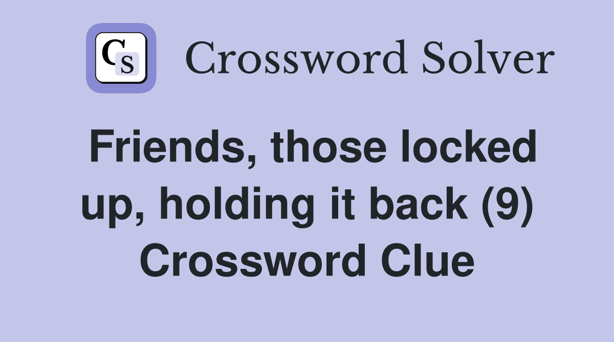 Friends, those locked up, holding it back (9) Crossword Clue