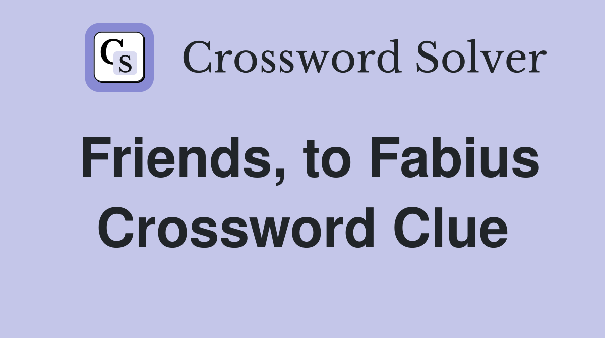 Friends, to Fabius Crossword Clue