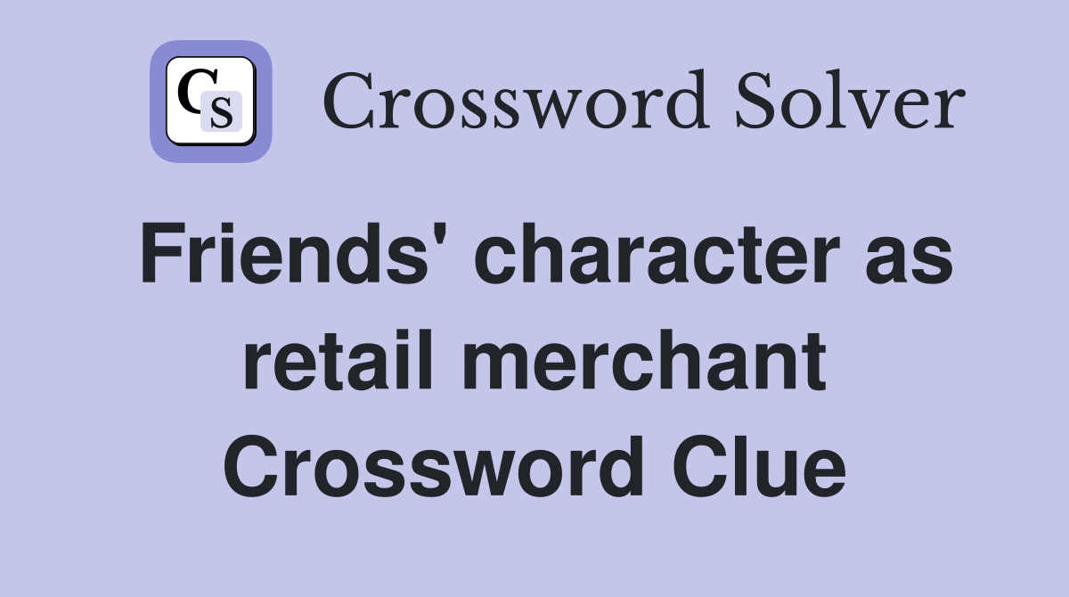 Friends' character as retail merchant Crossword Clue