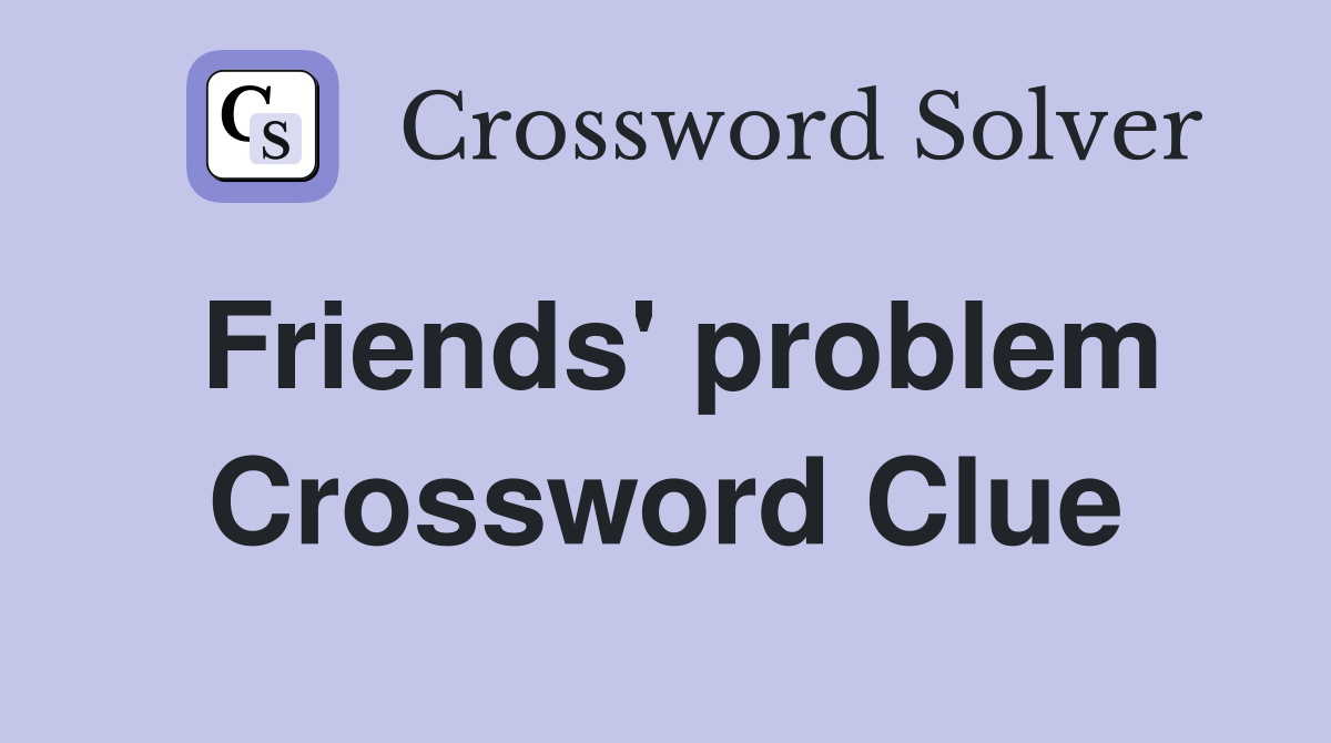 Friends' problem Crossword Clue
