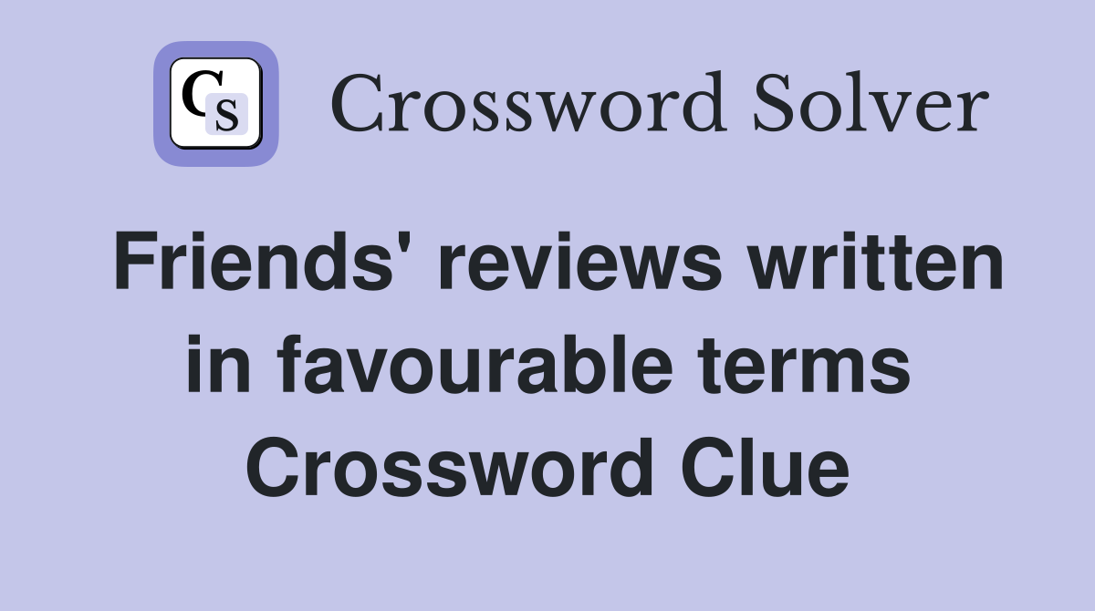 Friends' reviews written in favourable terms Crossword Clue