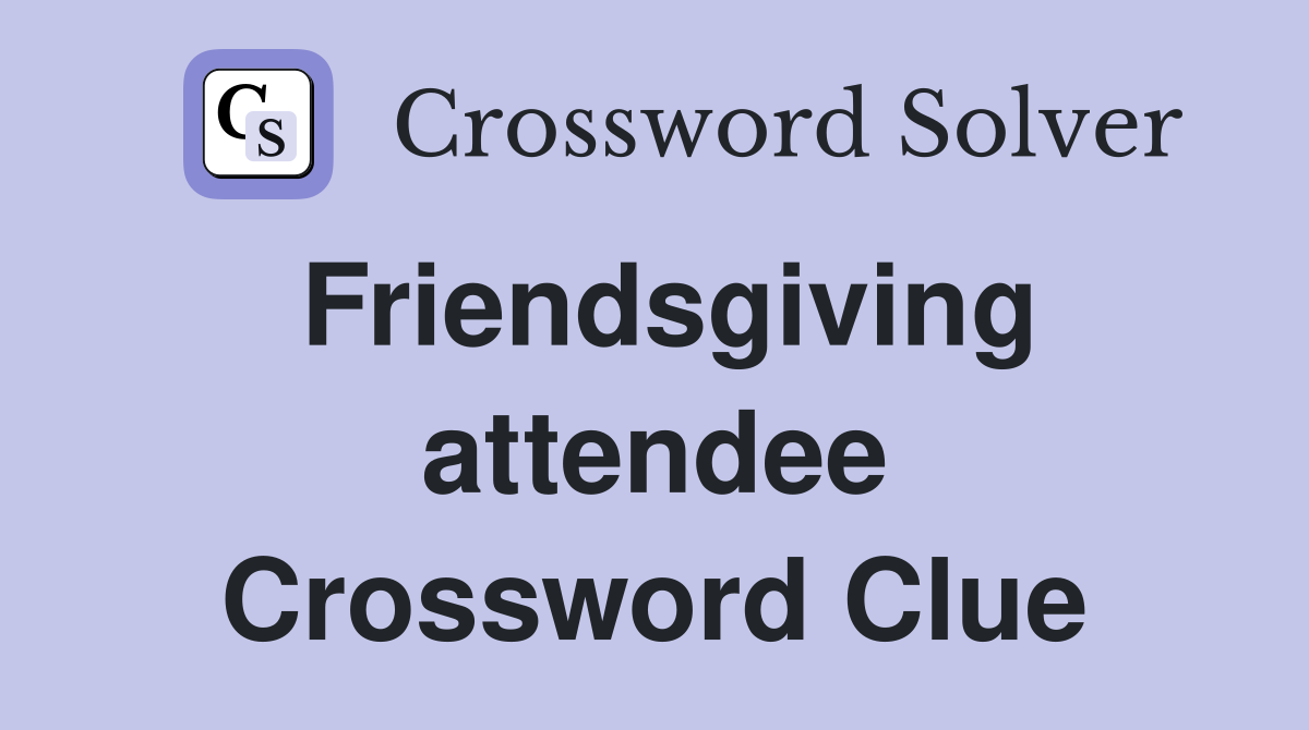 Friendsgiving attendee Crossword Clue