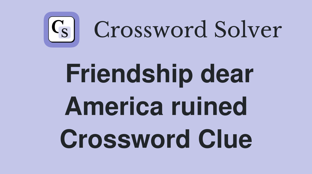 Friendship dear America ruined Crossword Clue