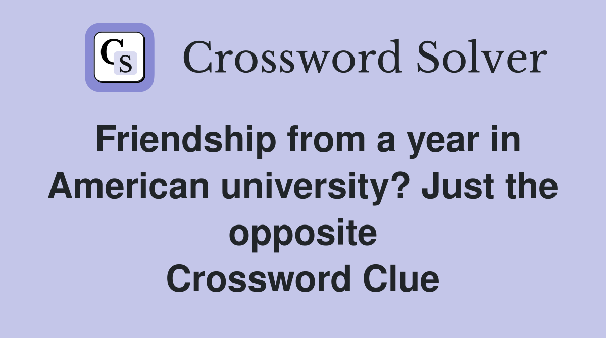 Friendship from a year in American university? Just the opposite Crossword Clue