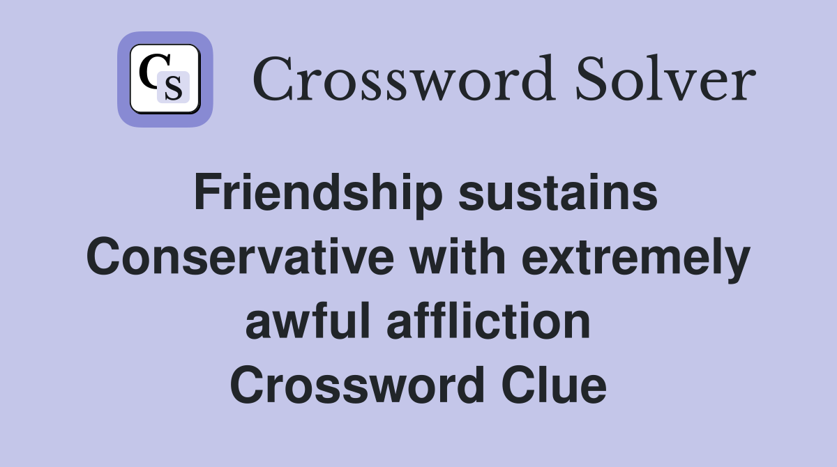 Friendship sustains Conservative with extremely awful affliction Crossword Clue
