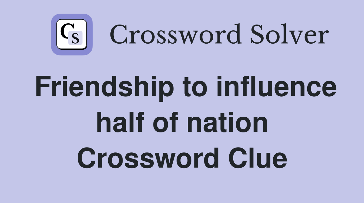 Friendship to influence half of nation Crossword Clue