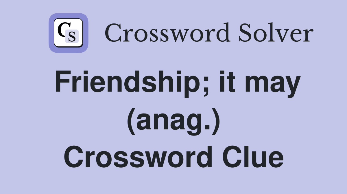 Friendship; it may (anag.) Crossword Clue