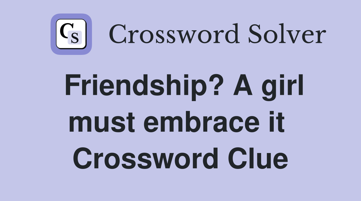 Friendship? A girl must embrace it  Crossword Clue