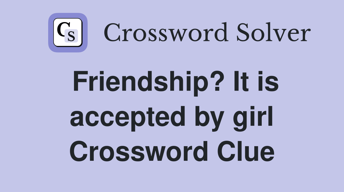Friendship? It is accepted by girl Crossword Clue