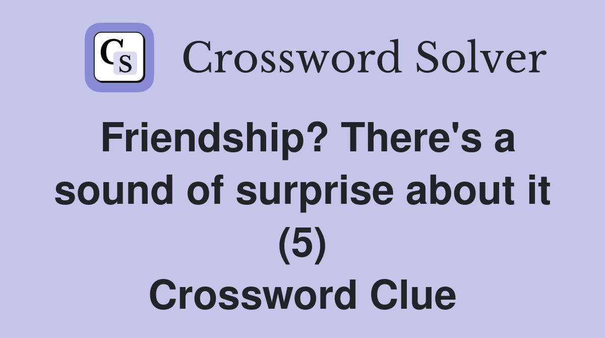 Friendship? There's a sound of surprise about it (5) Crossword Clue