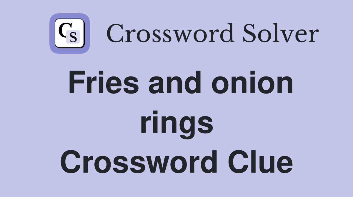 Fries and onion rings Crossword Clue
