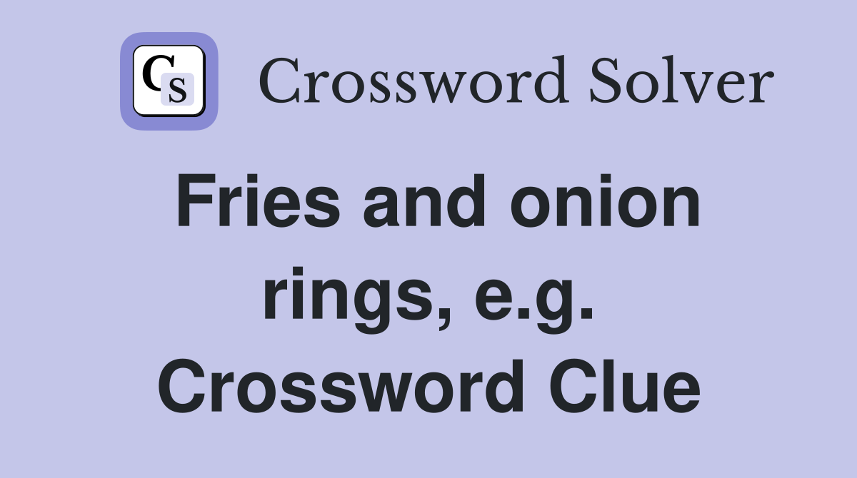 Fries and onion rings, e.g. Crossword Clue