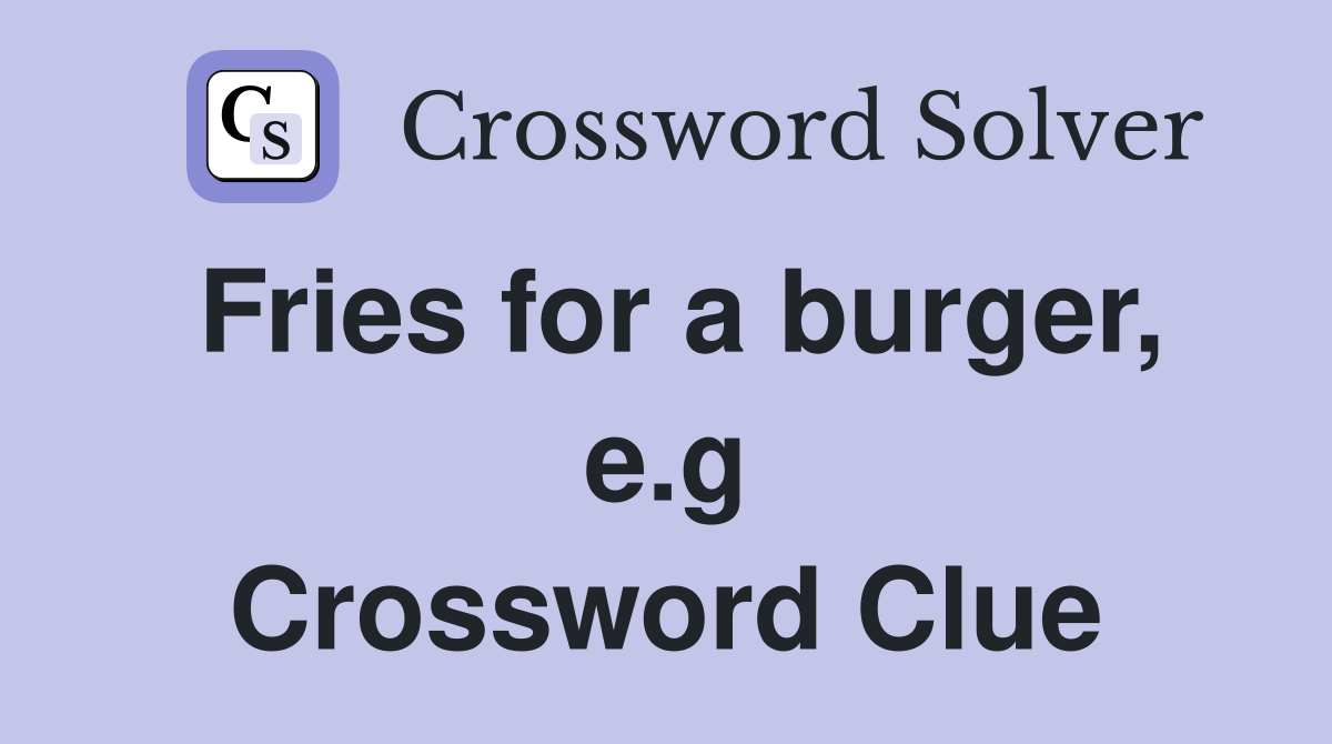 Fries for a burger, e.g Crossword Clue