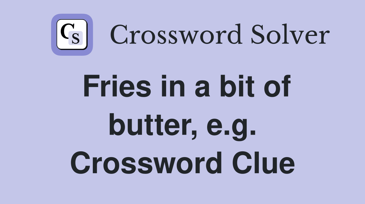 Fries in a bit of butter, e.g. Crossword Clue