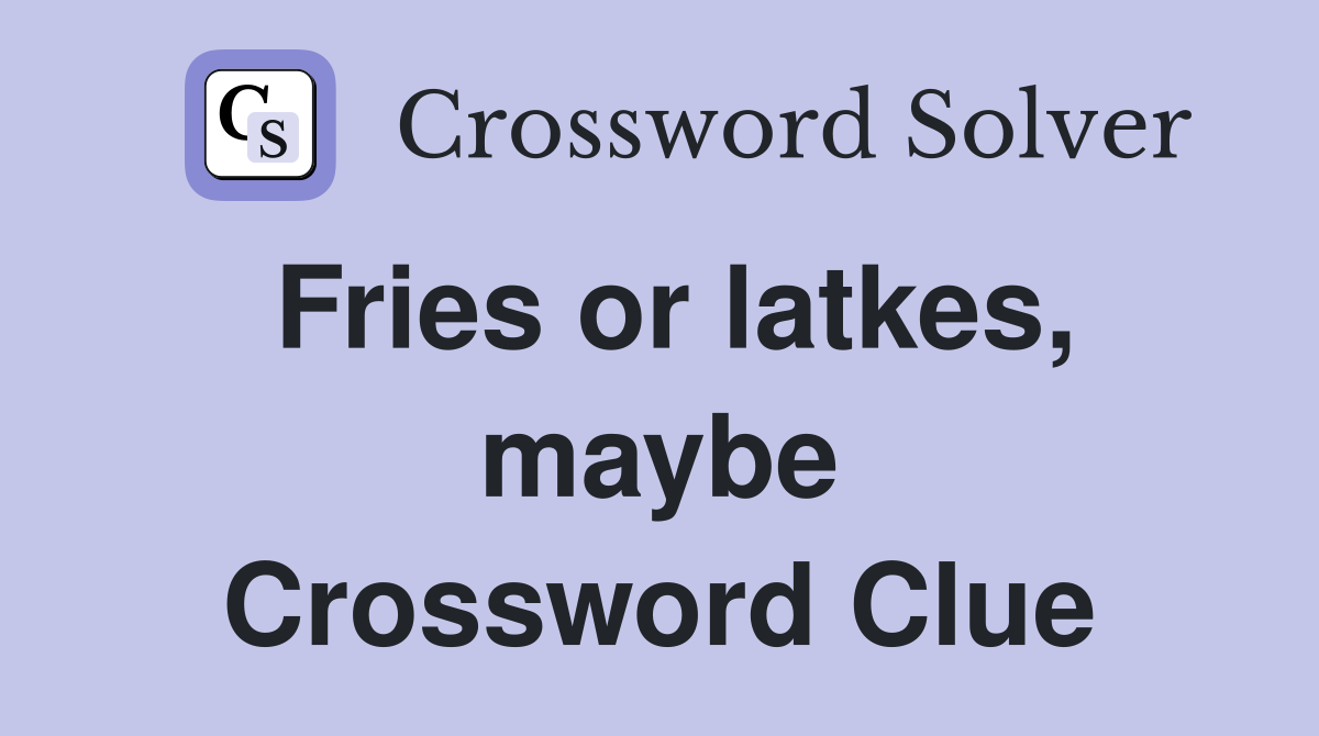 Fries or latkes, maybe Crossword Clue