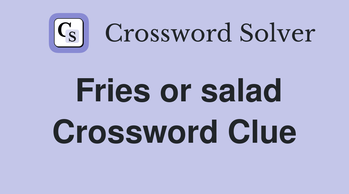 Fries or salad Crossword Clue