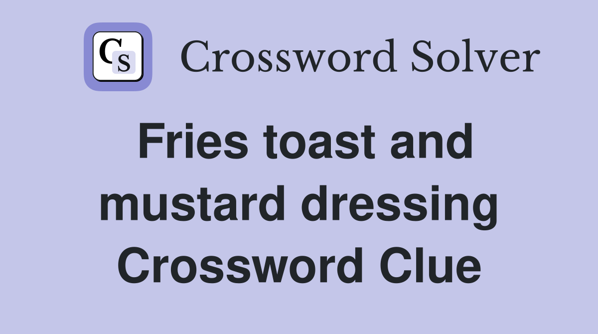 Fries toast and mustard dressing Crossword Clue