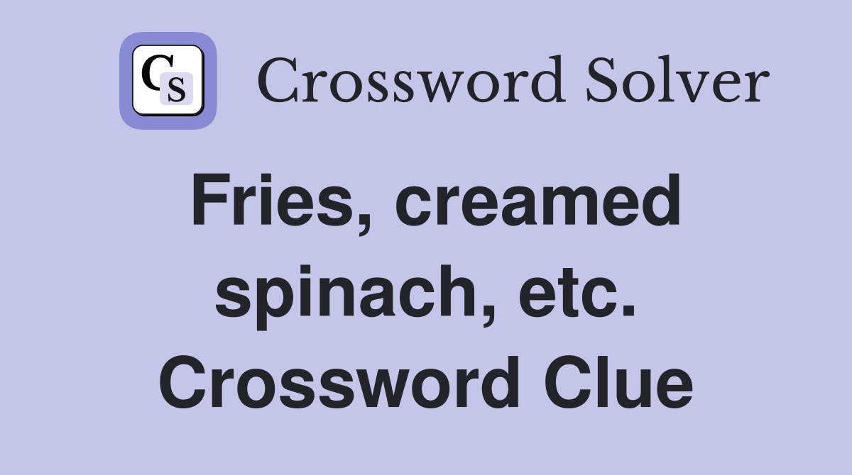 Fries, creamed spinach, etc. Crossword Clue