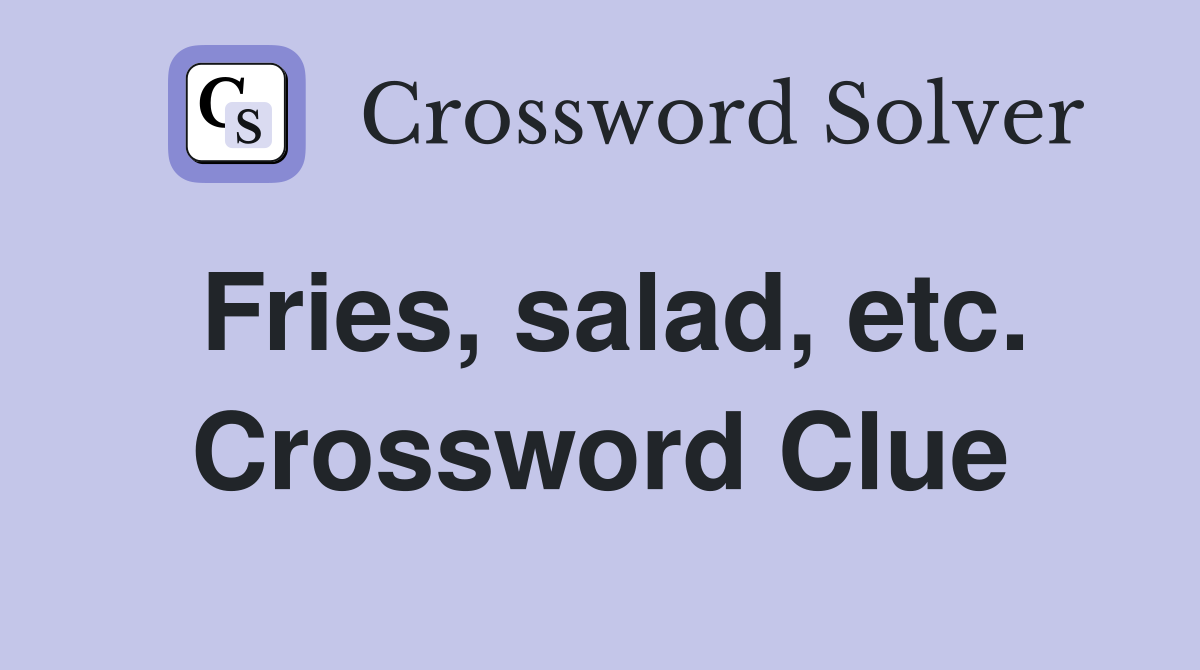 Fries, salad, etc. Crossword Clue