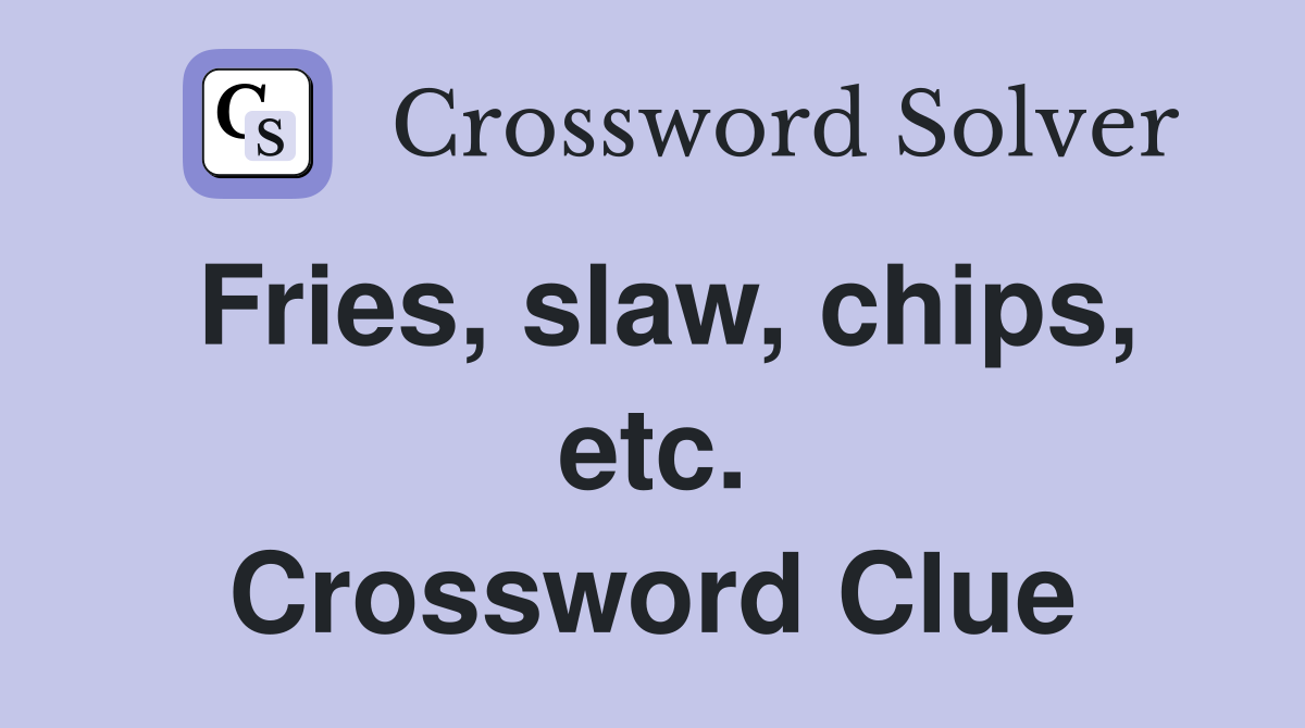 Fries, slaw, chips, etc. Crossword Clue
