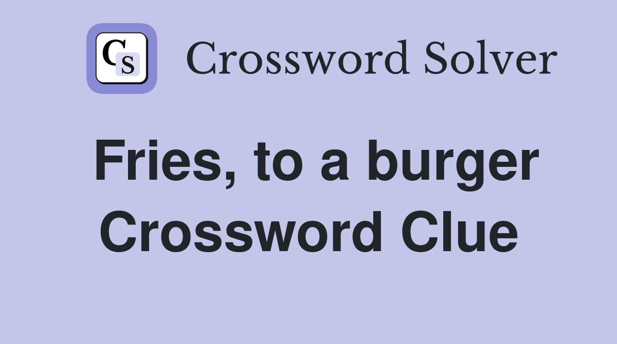 Fries, to a burger Crossword Clue