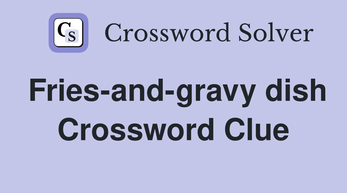Fries-and-gravy dish Crossword Clue