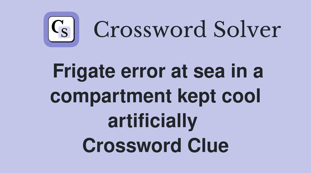 Frigate error at sea in a compartment kept cool artificially  Crossword Clue